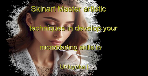 Skinart Master artistic techniques in develop your microblading skills in Unluyaka | MicrobladingTraining | MicrobladingClasses | SkinartTraining-Turkey